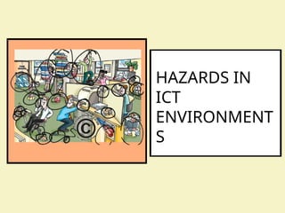 HAZARDS IN
ICT
ENVIRONMENT
S
 