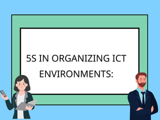 5S IN ORGANIZING ICT
ENVIRONMENTS:
 