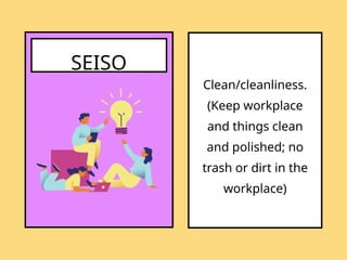SEISO
Clean/cleanliness.
(Keep workplace
and things clean
and polished; no
trash or dirt in the
workplace)
 