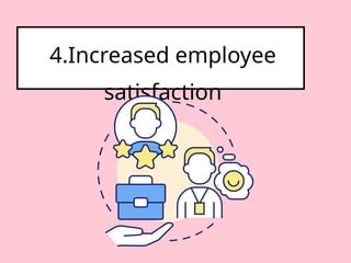 4.Increased employee
satisfaction
 