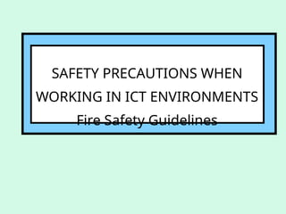 SAFETY PRECAUTIONS WHEN
WORKING IN ICT ENVIRONMENTS
Fire Safety Guidelines
 