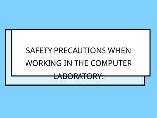SAFETY PRECAUTIONS WHEN
WORKING IN THE COMPUTER
LABORATORY:
 