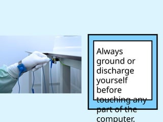 Always
ground or
discharge
yourself
before
touching any
part of the
computer.
 
