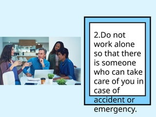 2.Do not
work alone
so that there
is someone
who can take
care of you in
case of
accident or
emergency.
 