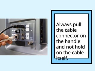 Always pull
the cable
connector on
the handle
and not hold
on the cable
itself.
 
