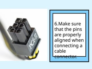 6.Make sure
that the pins
are properly
aligned when
connecting a
cable
connector.
 