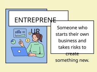 ENTREPRENE
UR
Someone who
starts their own
business and
takes risks to
create
something new.
 