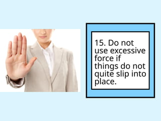 15. Do not
use excessive
force if
things do not
quite slip into
place.
 