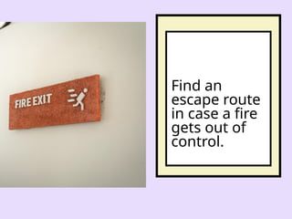 Find an
escape route
in case a fire
gets out of
control.
 