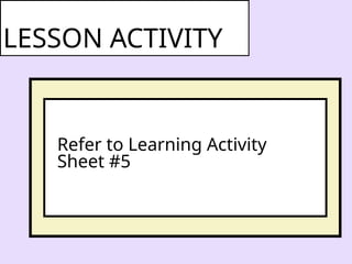 Refer to Learning Activity
Sheet #5
LESSON ACTIVITY
 