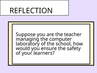 Suppose you are the teacher
managing the computer
laboratory of the school, how
would you ensure the safety
of your learners?
REFLECTION
 