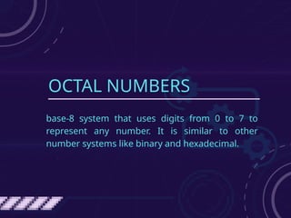 OCTAL NUMBERS
base-8 system that uses digits from 0 to 7 to
represent any number. It is similar to other
number systems like binary and hexadecimal.
 