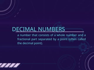 DECIMAL NUMBERS
a number that consists of a whole number and a
fractional part separated by a point (often called
the decimal point).
 