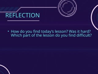 REFLECTION
• How do you find today’s lesson? Was it hard?
Which part of the lesson do you find difficult?
 