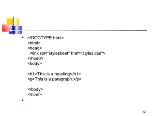 <!DOCTYPE html>
<html>
<head>
  <link rel="stylesheet" href="styles.css">
</head>
<body>
<h1>This is a heading</h1>
<p>This is a paragraph.</p>
</body>
</html>

12
 