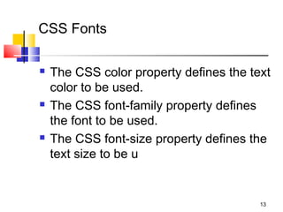 CSS Fonts
 The CSS color property defines the text
color to be used.
 The CSS font-family property defines
the font to be used.
 The CSS font-size property defines the
text size to be u
13
 