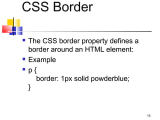 CSS Border
 The CSS border property defines a
border around an HTML element:
 Example
 p {
    border: 1px solid powderblue;
}
15
 