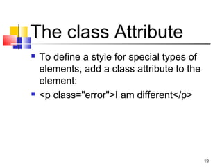 The class Attribute
 To define a style for special types of
elements, add a class attribute to the
element:
 <p class="error">I am different</p>
19
 