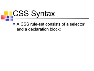 CSS Syntax
 A CSS rule-set consists of a selector
and a declaration block:
21
 