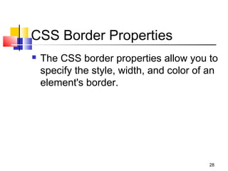 CSS Border Properties
 The CSS border properties allow you to
specify the style, width, and color of an
element's border.
28
 
