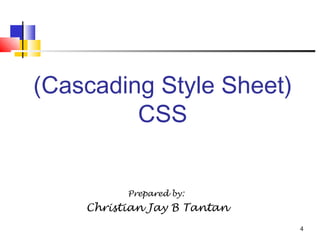 4
(Cascading Style Sheet)
CSS
Prepared by:
Christian Jay B Tantan
 