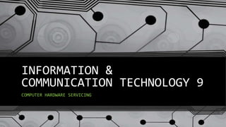 INFORMATION &
COMMUNICATION TECHNOLOGY 9
COMPUTER HARDWARE SERVICING
 