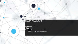 INFORMATIONCOMMUNICATIONT
ECHNOLOY
(ICT)
IMPACT ON ICT ON COVID
 