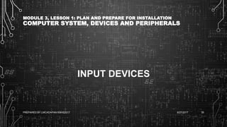 MODULE 3, LESSON 1: PLAN AND PREPARE FOR INSTALLATION
COMPUTER SYSTEM, DEVICES AND PERIPHERALS
INPUT DEVICES
6/27/2017PREPARED BY LMCADAPAN KNHS2017 35
 