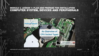 MODULE 3, LESSON 1: PLAN AND PREPARE FOR INSTALLATION
COMPUTER SYSTEM, DEVICES AND PERIPHERALS
6/27/2017PREPARED BY LMCADAPAN KNHS2017 90
 