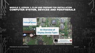 MODULE 3, LESSON 1: PLAN AND PREPARE FOR INSTALLATION
COMPUTER SYSTEM, DEVICES AND PERIPHERALS
6/27/2017PREPARED BY LMCADAPAN KNHS2017 92
 
