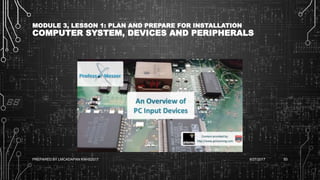 MODULE 3, LESSON 1: PLAN AND PREPARE FOR INSTALLATION
COMPUTER SYSTEM, DEVICES AND PERIPHERALS
6/27/2017PREPARED BY LMCADAPAN KNHS2017 93
 