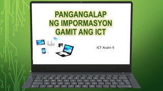 PANGANGALAP
NG IMPORMASYON
GAMIT ANG ICT
ICT Aralin 9
 
