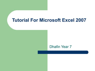 Tutorial For Microsoft Excel 2007
Dhafin Year 7
 