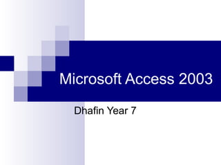 Microsoft Access 2003
Dhafin Year 7
 