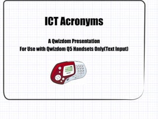 ICT Acronyms A Qwizdom Presentation For Use with Qwizdom Q5 Handsets Only(Text Input) 