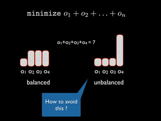 o1+o2+o3+o4 = 7
4
1

2

2

2

1

1

1

o1 o2 o3 o4

o1 o2 o3 o4

balanced

unbalanced

How to avoid
this ?

 