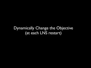 Dynamically Change the Objective	

(at each LNS restart)

 