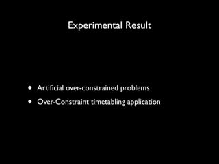 Experimental Result

•
•

Artiﬁcial over-constrained problems	

Over-Constraint timetabling application

 