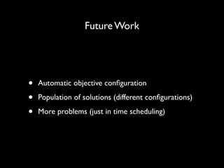 Future Work

•
•
•

Automatic objective conﬁguration	

Population of solutions (different conﬁgurations)	

More problems (just in time scheduling)

 