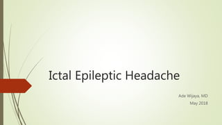 Ictal Epileptic Headache
Ade Wijaya, MD
May 2018
 