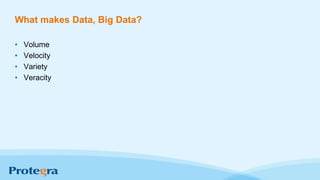 What makes Data, Big Data?
• Volume
• Velocity
• Variety
• Veracity
 