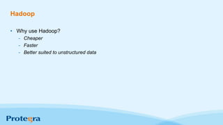 Hadoop
• Why use Hadoop?
- Cheaper
- Faster
- Better suited to unstructured data
 