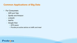 Common Applications of Big Data
• For Consumers
- SIRI and Yelp
- Spotify and Amazon
- LinkedIn
- NetFlix
- Google Now
• GPS aware
• Provide pro-active advice on traffic and meal
 