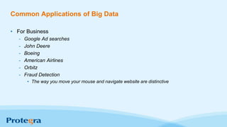 Common Applications of Big Data
• For Business
- Google Ad searches
- John Deere
- Boeing
- American Airlines
- Orbitz
- Fraud Detection
• The way you move your mouse and navigate website are distinctive
 