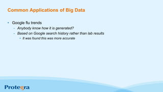 Common Applications of Big Data
• Google flu trends
- Anybody know how it is generated?
- Based on Google search history rather than lab results
• It was found this was more accurate
 