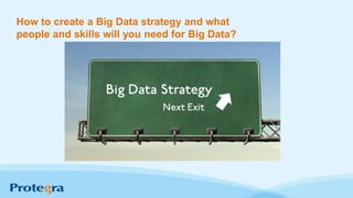 How to create a Big Data strategy and what
people and skills will you need for Big Data?
 