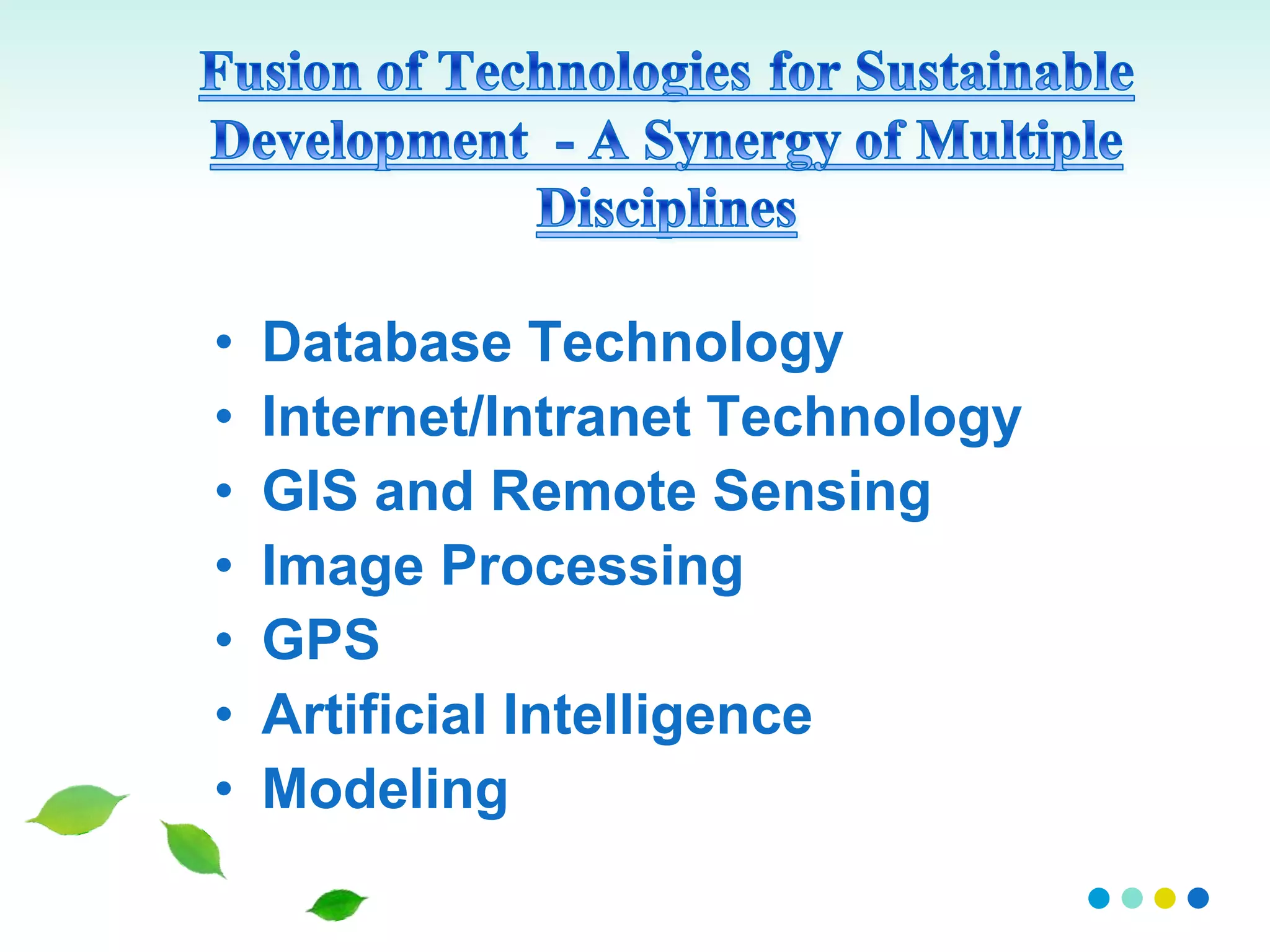 • Database Technology
• Internet/Intranet Technology
• GIS and Remote Sensing
• Image Processing
• GPS
• Artificial Intelligence
• Modeling
 