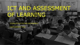ICT AND ASSESSMENT
OF LEARNING
TECHNOLOGY FOR TEACHING AND LEARNING 1
ERWIN MARLON R. SARIO
 