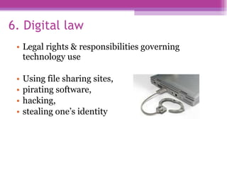 6. Digital law Legal rights & responsibilities governing technology use Using file sharing sites,  pirating software,  hacking,  stealing one’s identity 