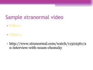 Sample xtranormal video Video 1 Video 2 http://www.xtranormal.com/watch/11502561/an-interview-with-noam-chomsky 